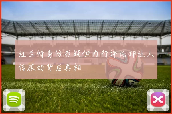 杜兰特身份存疑但内行评论却让人信服的背后真相