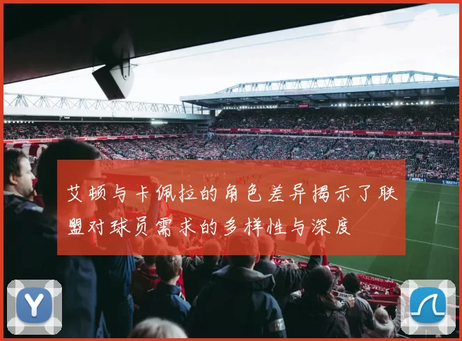 艾顿与卡佩拉的角色差异揭示了联盟对球员需求的多样性与深度