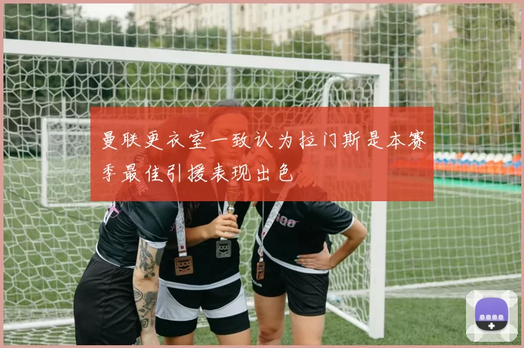 曼联更衣室一致认为拉门斯是本赛季最佳引援表现出色