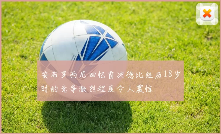 安布罗西尼回忆首次德比经历18岁时的竞争激烈程度令人震惊