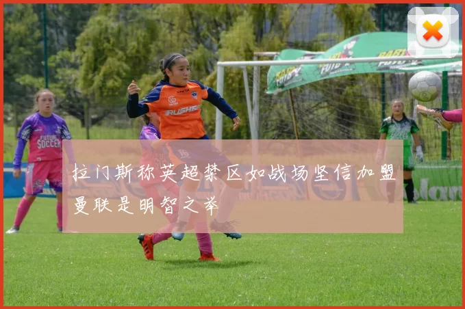 拉门斯称英超禁区如战场坚信加盟曼联是明智之举