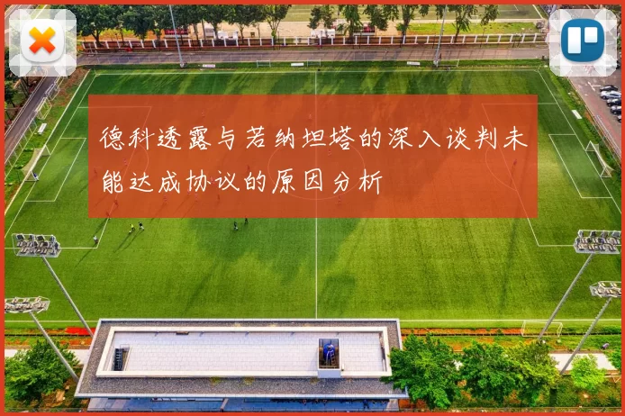 德科透露与若纳坦塔的深入谈判未能达成协议的原因分析