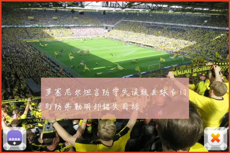 罗塞尼尔坦言防守失误致丢球专门盯防弗勒明却错失目标