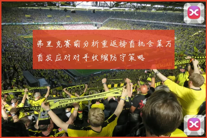弗里克赛前分析重返榜首机会莱万首发应对对手收缩防守策略