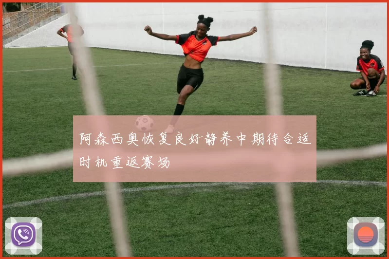 阿森西奥恢复良好静养中期待合适时机重返赛场