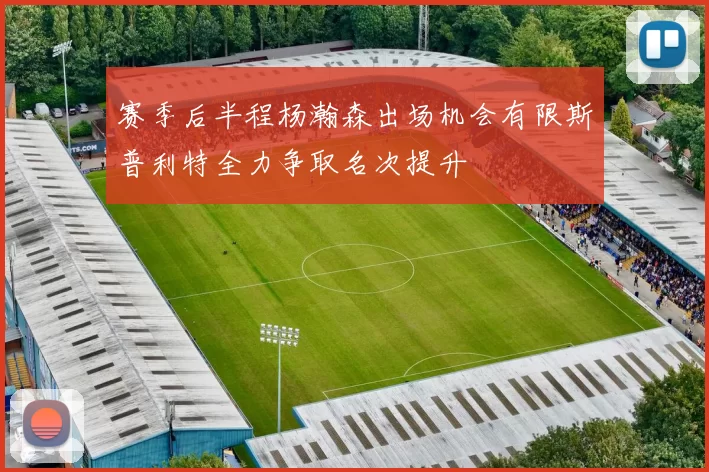 赛季后半程杨瀚森出场机会有限斯普利特全力争取名次提升