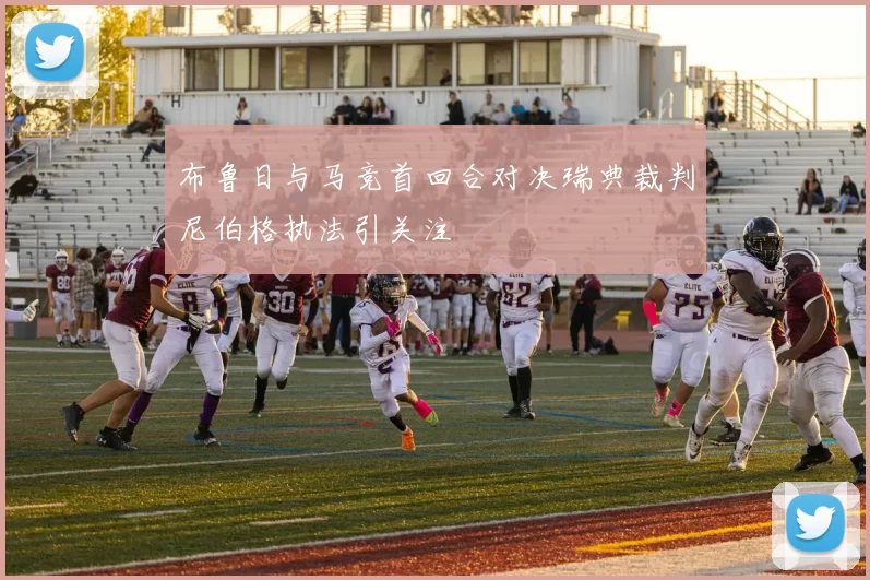 布鲁日与马竞首回合对决瑞典裁判尼伯格执法引关注